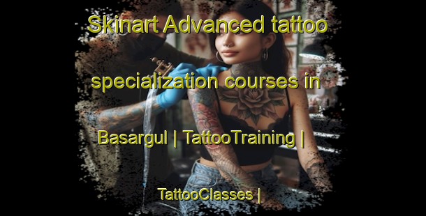 Skinart Advanced tattoo specialization courses in Basargul | TattooTraining | TattooClasses | SkinartTraining-Russian Federation